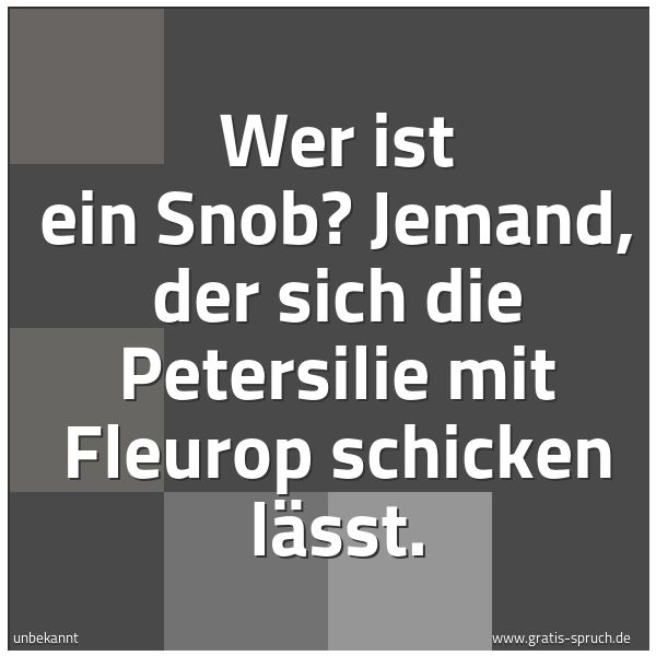 Quadratisches Spruchbild: Wer ist ein Snob? Jemand, der sich die Petersilie mit Fleurop schicken lässt.