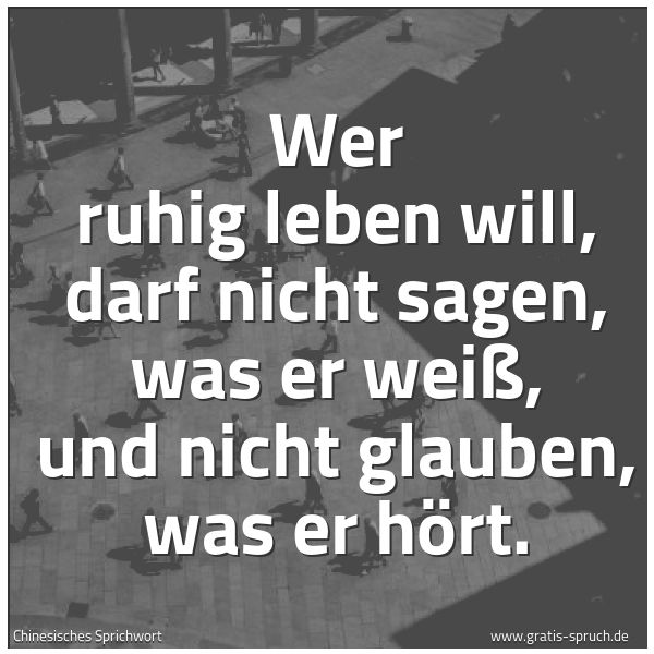 Quadratisches Spruchbild: Wer ruhig leben will, darf nicht sagen, was er weiß, und nicht glauben, was er hört.