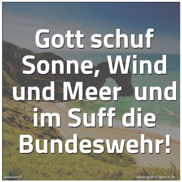 Quadratisches Spruchbild: Gott schuf Sonne, Wind und Meer  und im Suff die Bundeswehr!