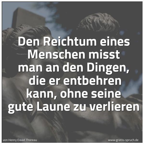 Quadratisches Spruchbild: Den Reichtum eines Menschen misst man an den Dingen,  die er entbehren kann, ohne seine gu …
