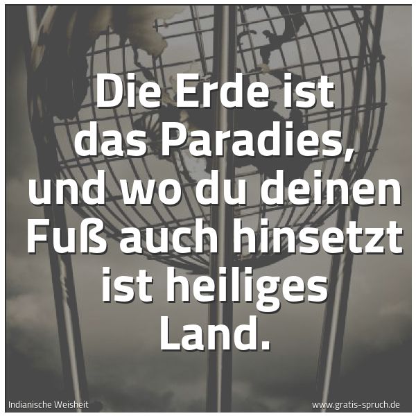 Quadratisches Spruchbild: Die Erde ist das Paradies, und wo du deinen Fuß auch hinsetzt  ist heiliges Land.