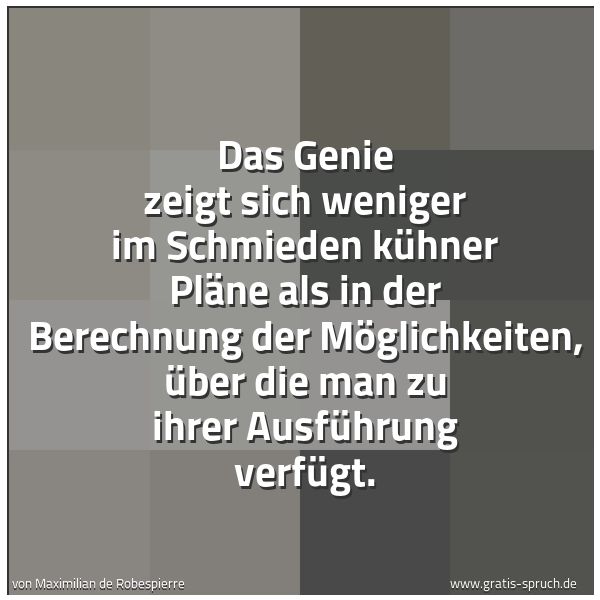 Quadratisches Spruchbild: Das Genie zeigt sich weniger im Schmieden kühner Pläne als in der Berechnung der Möglichke …
