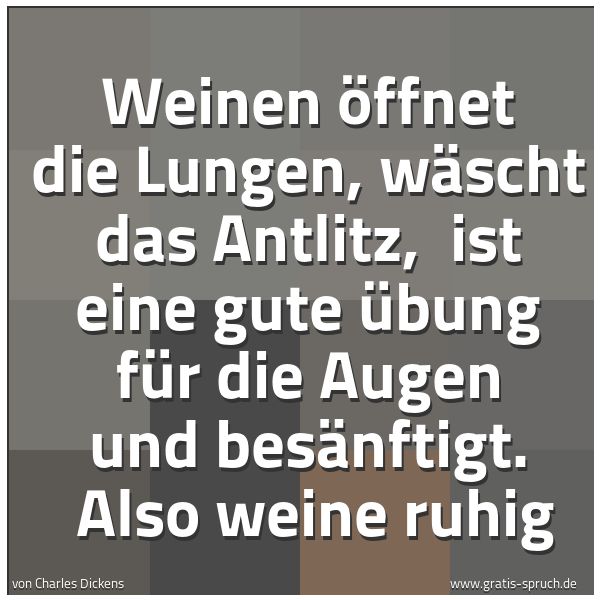 Quadratisches Spruchbild: Weinen öffnet die Lungen, wäscht das Antlitz,  ist eine gute Übung für die Augen und besän …