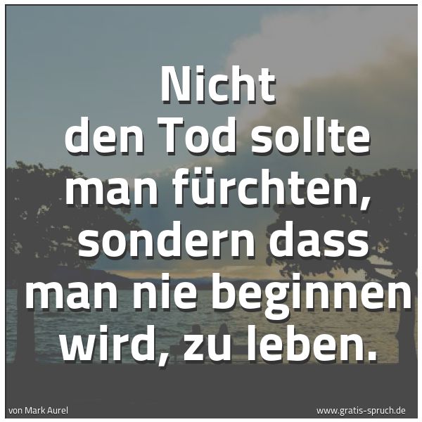 Quadratisches Spruchbild: Nicht den Tod sollte man fürchten,  sondern dass man nie beginnen wird, zu leben.