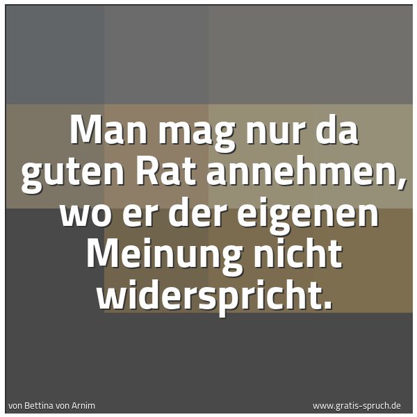 Quadratisches Spruchbild: Man mag nur da guten Rat annehmen,  wo er der eigenen Meinung nicht widerspricht.