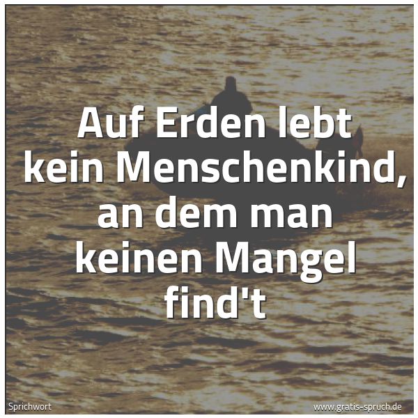 Quadratisches Spruchbild: Auf Erden lebt kein Menschenkind, an dem man keinen Mangel find't