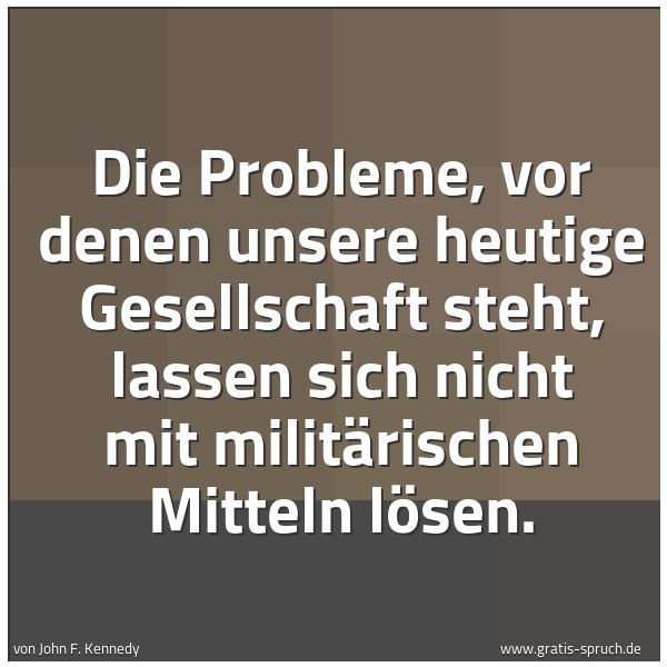 Quadratisches Spruchbild: Die Probleme, vor denen unsere heutige Gesellschaft steht, lassen sich nicht mit militäris …