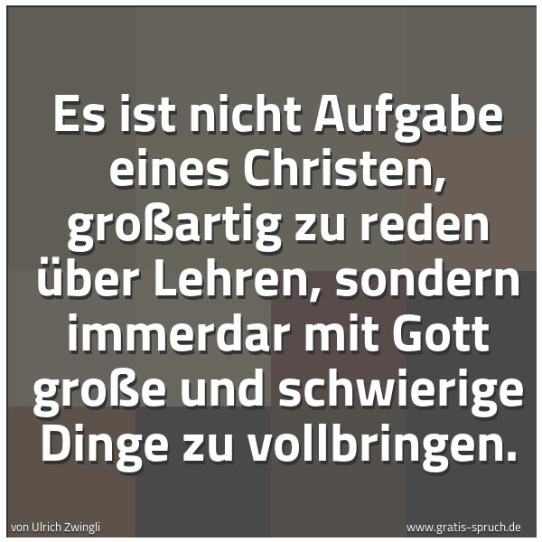 Quadratisches Spruchbild: Es ist nicht Aufgabe eines Christen, großartig zu reden über Lehren, sondern immerdar mit  …
