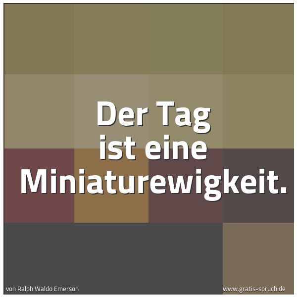 Quadratisches Spruchbild: Der Tag ist eine Miniaturewigkeit.