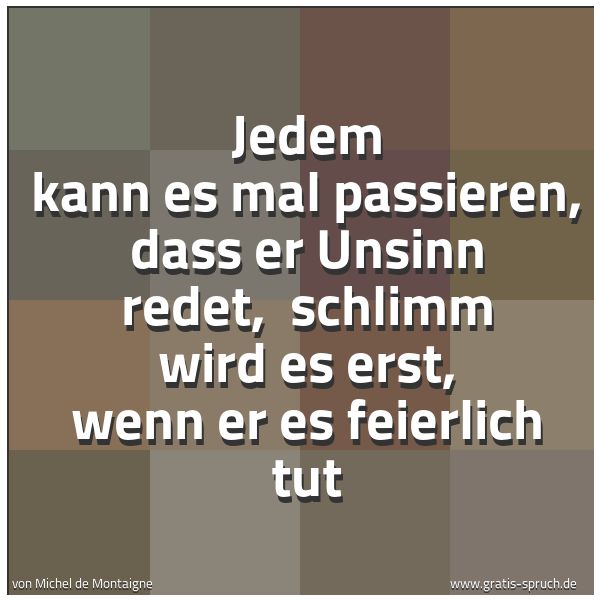Quadratisches Spruchbild: Jedem kann es mal passieren, dass er Unsinn redet,  schlimm wird es erst, wenn er es feier …