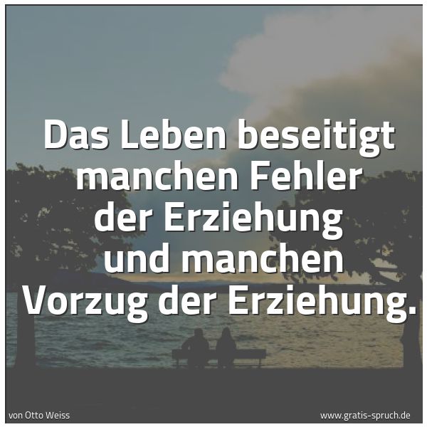 Quadratisches Spruchbild: Das Leben beseitigt manchen Fehler der Erziehung  und manchen Vorzug der Erziehung.