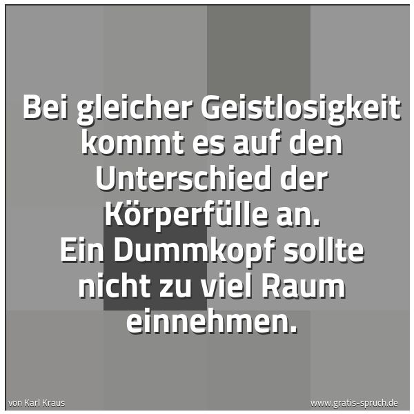 Quadratisches Spruchbild: Bei gleicher Geistlosigkeit kommt es auf den Unterschied der Körperfülle an. Ein Dummkopf  …