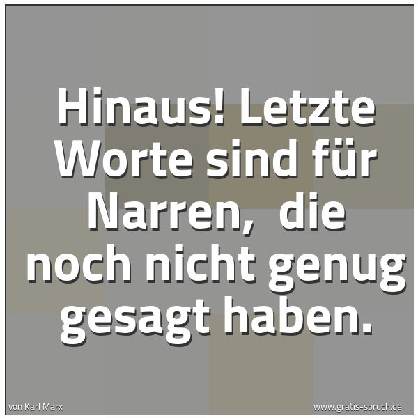 Quadratisches Spruchbild: Hinaus! Letzte Worte sind für Narren,  die noch nicht genug gesagt haben.