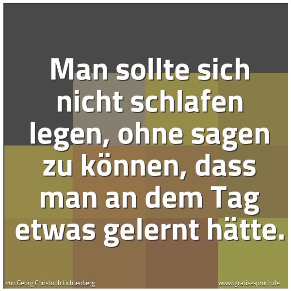 Quadratisches Spruchbild: Man sollte sich nicht schlafen legen, ohne sagen zu können, dass man an dem Tag etwas gele …