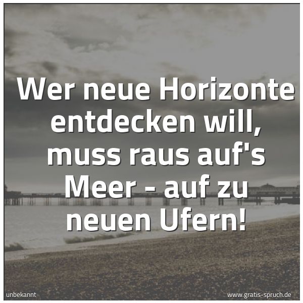 Quadratisches Spruchbild: Wer neue Horizonte entdecken will, muss raus auf's Meer - auf zu neuen Ufern!