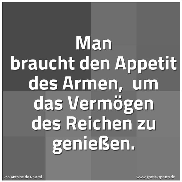 Quadratisches Spruchbild: Man braucht den Appetit des Armen,  um das Vermögen des Reichen zu genießen.