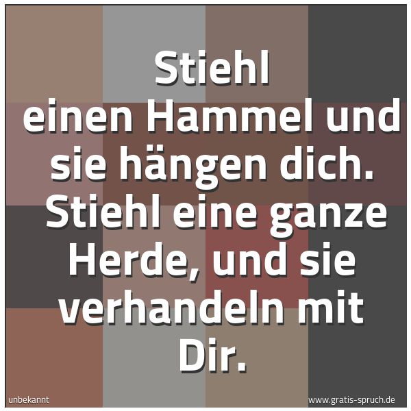 Quadratisches Spruchbild: Stiehl einen Hammel und sie hängen dich.  Stiehl eine ganze Herde, und sie verhandeln mit  …