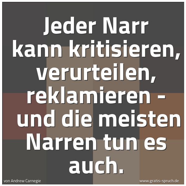 Quadratisches Spruchbild: Jeder Narr kann kritisieren, verurteilen, reklamieren -  und die meisten Narren tun es auc …