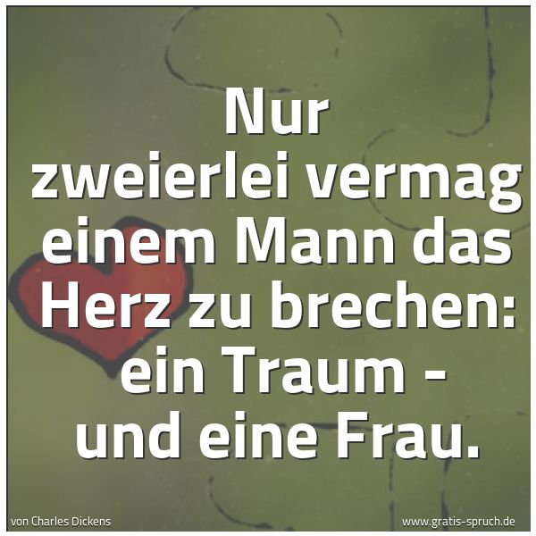 Quadratisches Spruchbild: Nur zweierlei vermag einem Mann das Herz zu brechen:  ein Traum - und eine Frau.