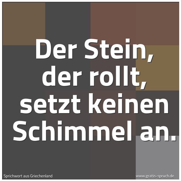 Quadratisches Spruchbild: Der Stein, der rollt, setzt keinen Schimmel an.