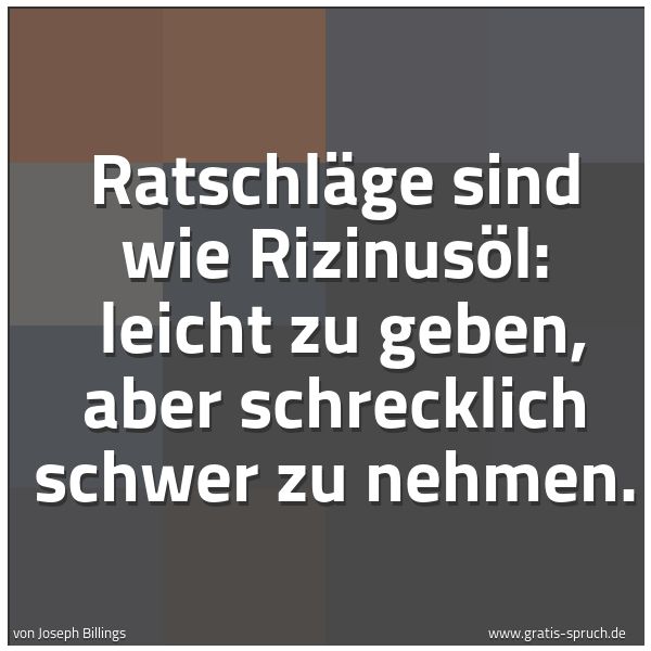 Quadratisches Spruchbild: Ratschläge sind wie Rizinusöl:  leicht zu geben, aber schrecklich schwer zu nehmen.