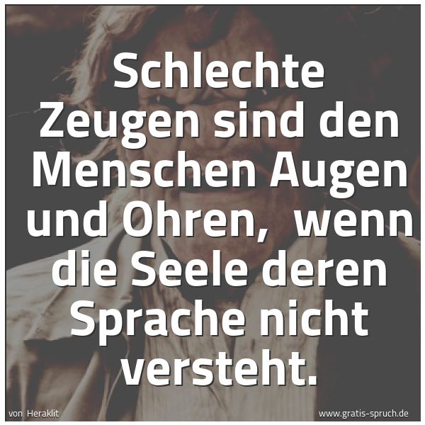 Quadratisches Spruchbild: Schlechte Zeugen sind den Menschen Augen und Ohren,  wenn die Seele deren Sprache nicht ve …