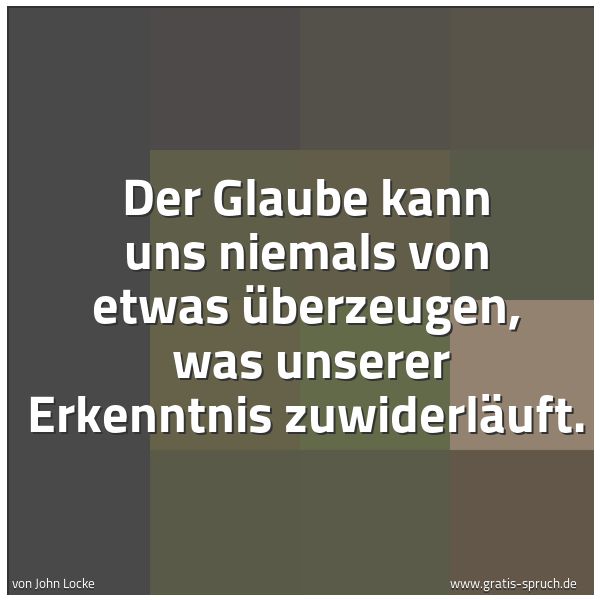 Quadratisches Spruchbild: Der Glaube kann uns niemals von etwas überzeugen,  was unserer Erkenntnis zuwiderläuft.
