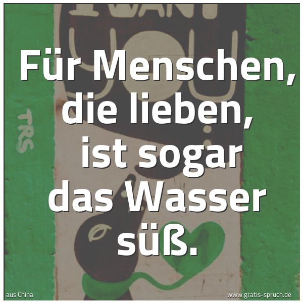 Quadratisches Spruchbild: Für Menschen, die lieben,  ist sogar das Wasser süß.