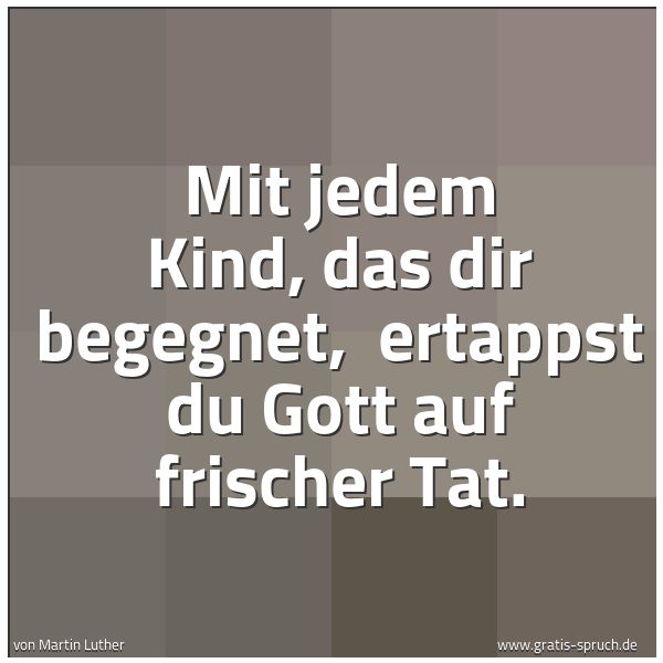 Quadratisches Spruchbild: Mit jedem Kind, das dir begegnet,  ertappst du Gott auf frischer Tat.