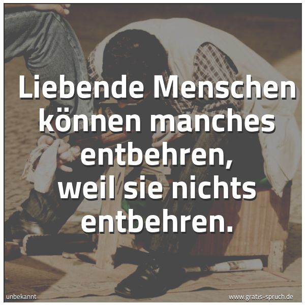 Quadratisches Spruchbild: Liebende Menschen können manches entbehren, weil sie nichts entbehren.