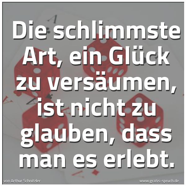 Quadratisches Spruchbild: Die schlimmste Art, ein Glück zu versäumen, ist nicht zu glauben, dass man es erlebt.