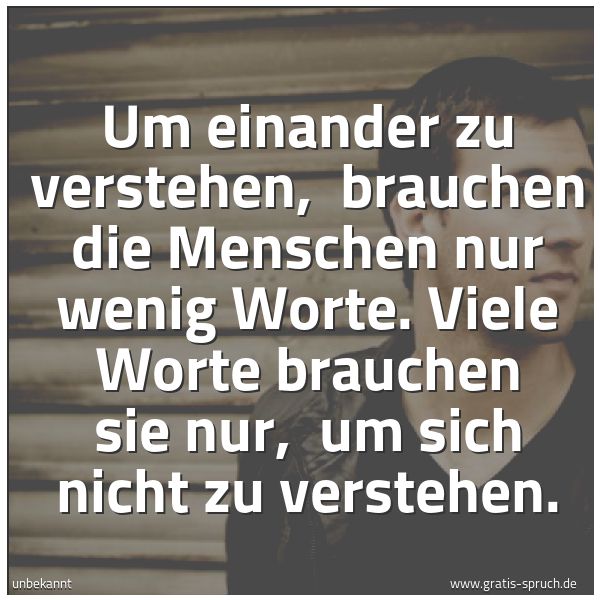 Quadratisches Spruchbild: Um einander zu verstehen,  brauchen die Menschen nur wenig Worte. Viele Worte brauchen sie …