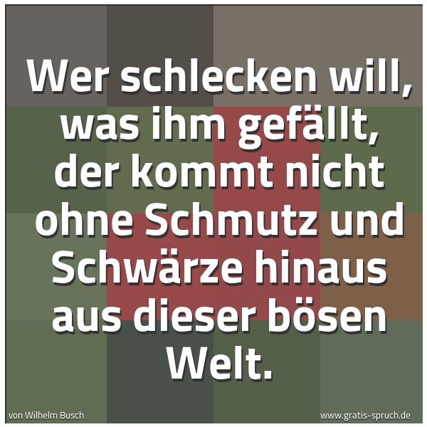 Quadratisches Spruchbild: Wer schlecken will, was ihm gefällt, der kommt nicht ohne Schmutz und Schwärze hinaus aus  …