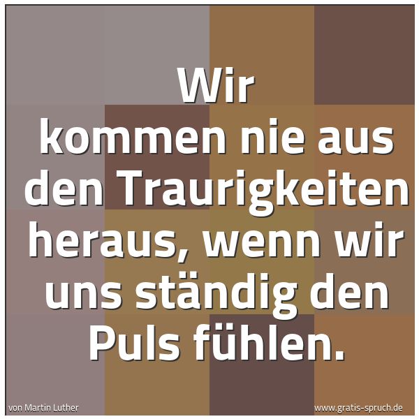 Quadratisches Spruchbild: Wir kommen nie aus den Traurigkeiten heraus, wenn wir uns ständig den Puls fühlen.