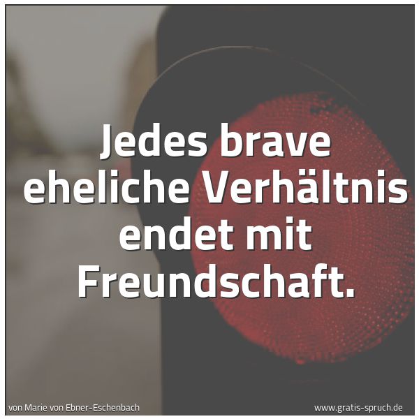 Quadratisches Spruchbild: Jedes brave eheliche Verhältnis endet mit Freundschaft.