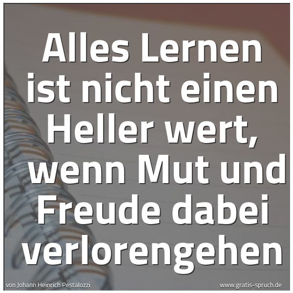 Quadratisches Spruchbild: Alles Lernen ist nicht einen Heller wert,  wenn Mut und Freude dabei verlorengehen