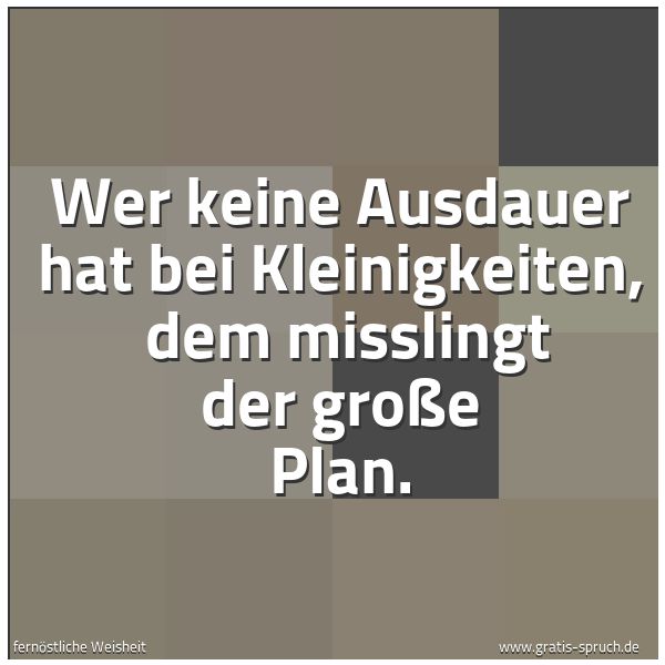 Quadratisches Spruchbild: Wer keine Ausdauer hat bei Kleinigkeiten,  dem misslingt der große Plan.