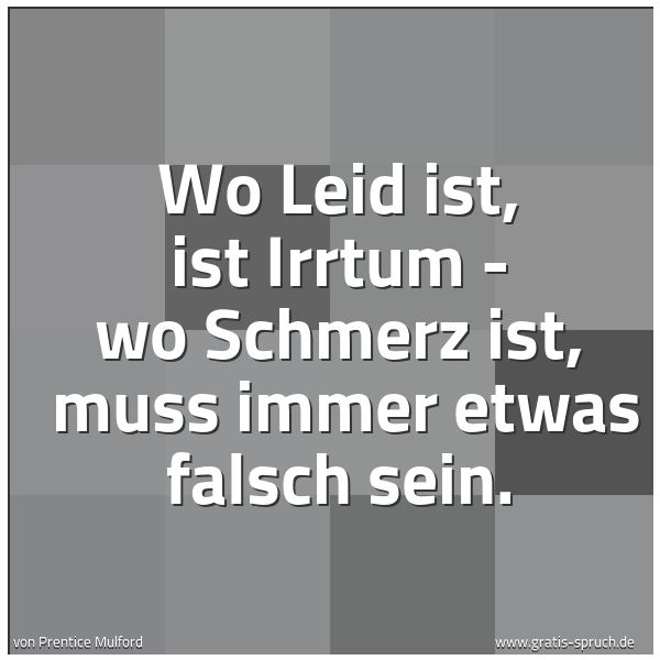 Quadratisches Spruchbild: Wo Leid ist, ist Irrtum - wo Schmerz ist,  muss immer etwas falsch sein.
