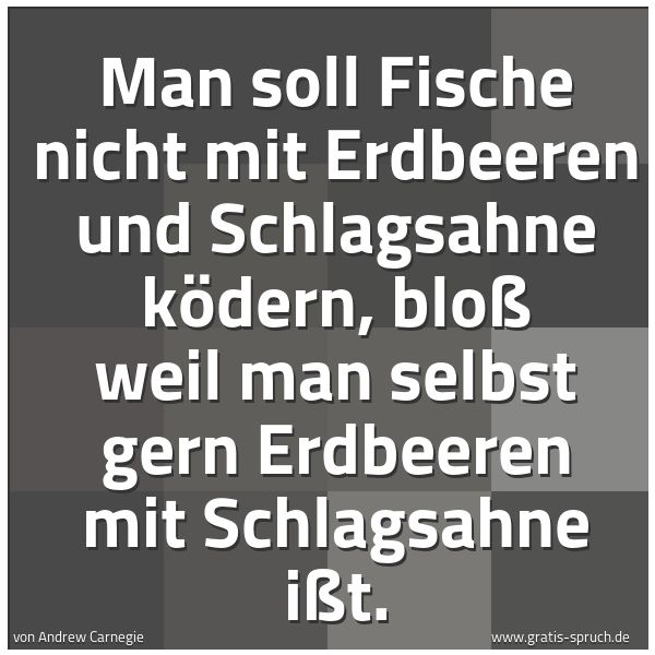 Quadratisches Spruchbild: Man soll Fische nicht mit Erdbeeren und Schlagsahne ködern, bloß weil man selbst gern Erdb …