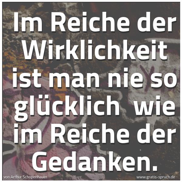 Quadratisches Spruchbild: Im Reiche der Wirklichkeit ist man nie so glücklich  wie im Reiche der Gedanken.