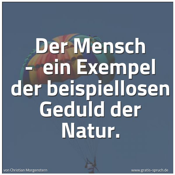Quadratisches Spruchbild: Der Mensch -  ein Exempel der beispiellosen Geduld der Natur.
