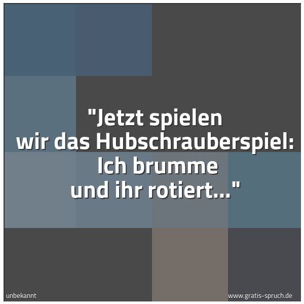 Quadratisches Spruchbild: "Jetzt spielen wir das Hubschrauberspiel:  Ich brumme und ihr rotiert..."