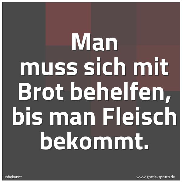 Quadratisches Spruchbild: Man muss sich mit Brot behelfen, bis man Fleisch bekommt.