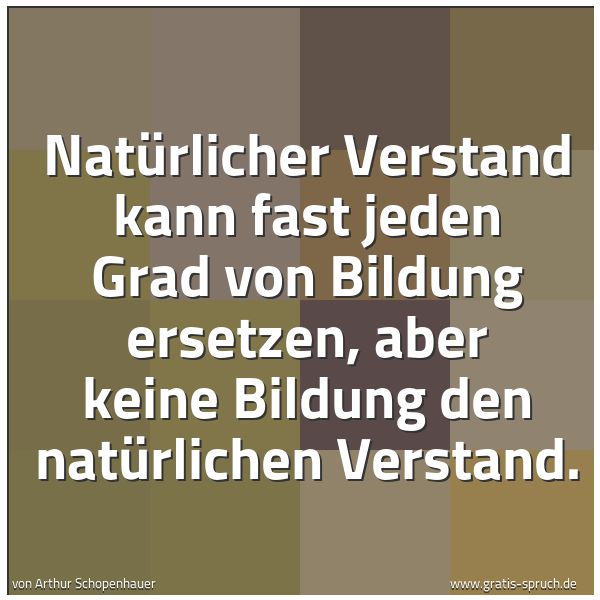 Quadratisches Spruchbild: Natürlicher Verstand kann fast jeden Grad von Bildung ersetzen, aber keine Bildung den nat …
