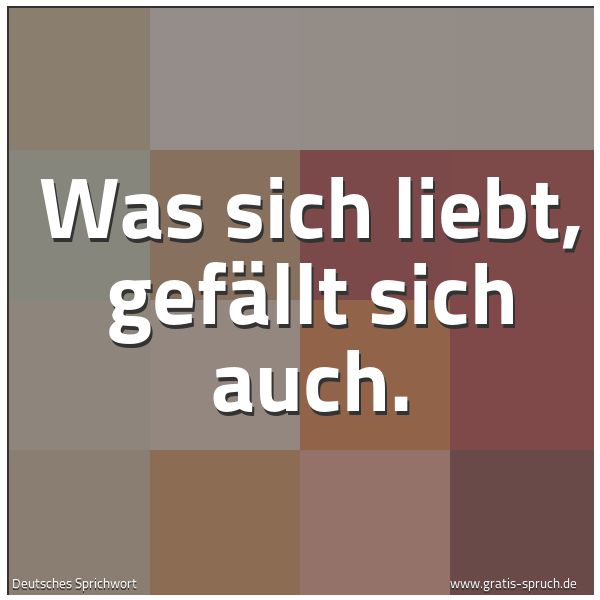 Quadratisches Spruchbild: Was sich liebt, gefällt sich auch.