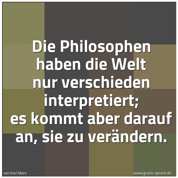 Quadratisches Spruchbild: Die Philosophen haben die Welt nur verschieden interpretiert; es kommt aber darauf an, sie …