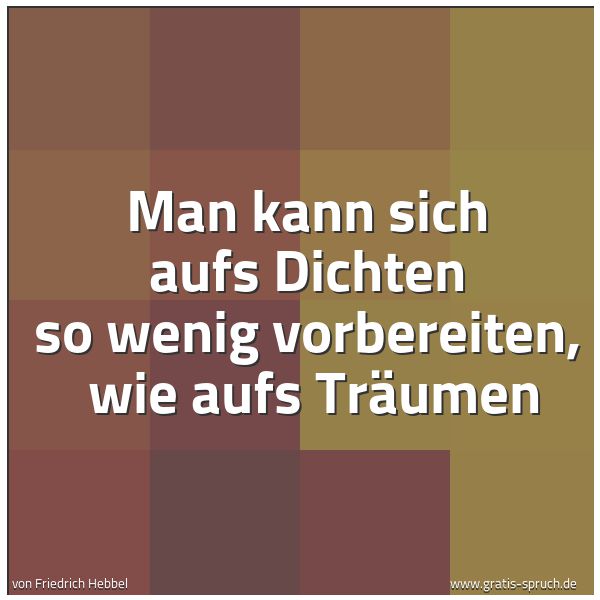 Quadratisches Spruchbild: Man kann sich aufs Dichten so wenig vorbereiten,  wie aufs Träumen
