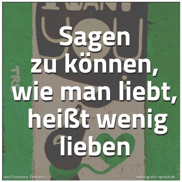 Quadratisches Spruchbild: Sagen zu können, wie man liebt,  heißt wenig lieben