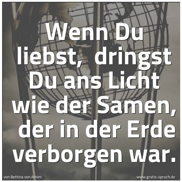 Quadratisches Spruchbild: Wenn Du liebst,  dringst Du ans Licht wie der Samen,  der in der Erde verborgen war.
