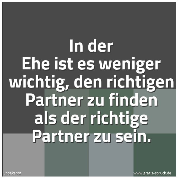 Quadratisches Spruchbild: In der Ehe ist es weniger wichtig, den richtigen Partner zu finden als der richtige Partne …